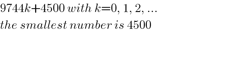 9744k+4500 with k=0, 1, 2, ...  the smallest number is 4500  