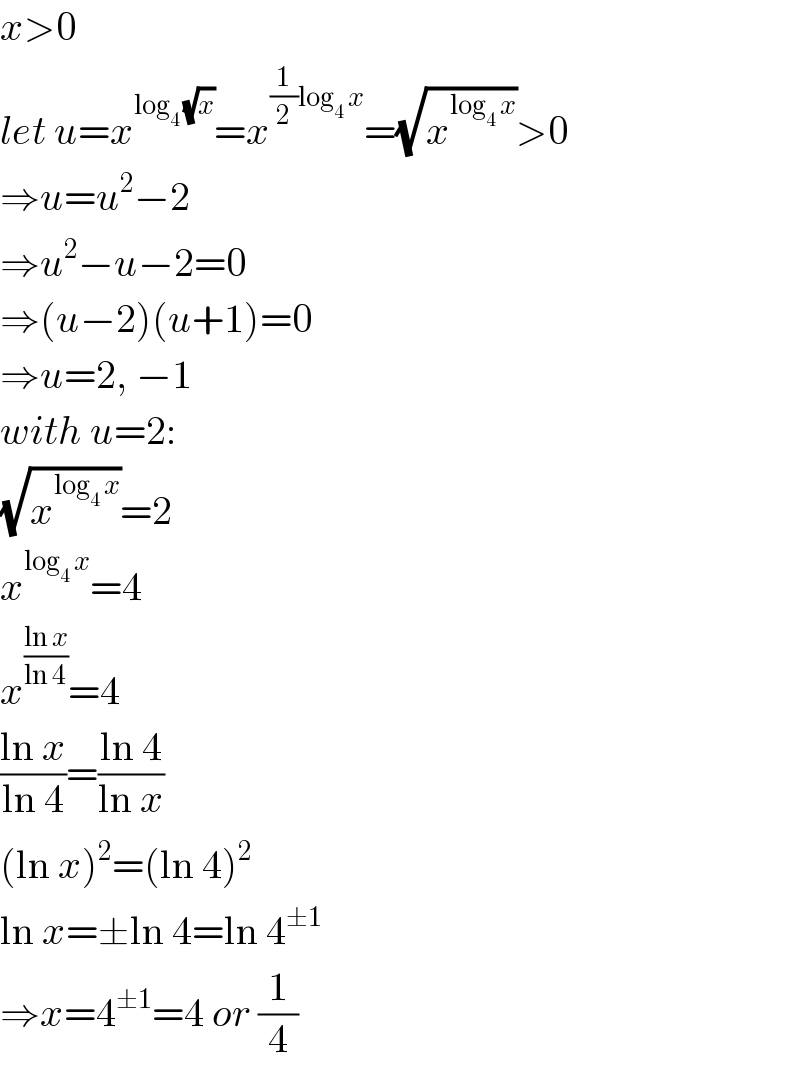 x>0  let u=x^(log_4  (√x)) =x^((1/2)log_4  x) =(√x^(log_4  x) )>0  ⇒u=u^2 −2  ⇒u^2 −u−2=0  ⇒(u−2)(u+1)=0  ⇒u=2, −1  with u=2:  (√x^(log_4  x) )=2  x^(log_4  x) =4  x^((ln x)/(ln 4)) =4  ((ln x)/(ln 4))=((ln 4)/(ln x))  (ln x)^2 =(ln 4)^2   ln x=±ln 4=ln 4^(±1)   ⇒x=4^(±1) =4 or (1/4)  