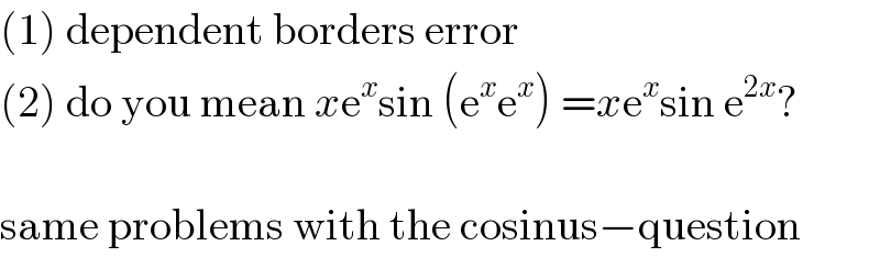 (1) dependent borders error  (2) do you mean xe^x sin (e^x e^x ) =xe^x sin e^(2x) ?    same problems with the cosinus−question  