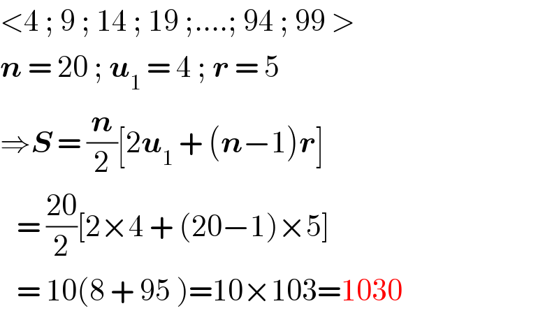 <4 ; 9 ; 14 ; 19 ;....; 94 ; 99 >  n = 20 ; u_1  = 4 ; r = 5  ⇒S = (n/2)[2u_1  + (n−1)r]     = ((20)/2)[2×4 + (20−1)×5]     = 10(8 + 95 )=10×103=1030  