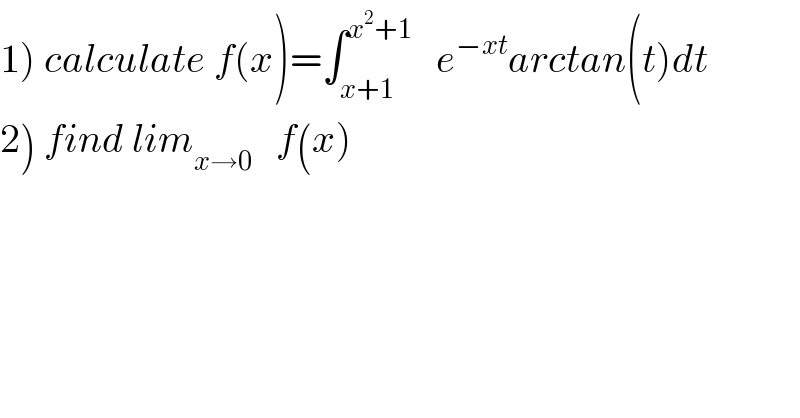 1) calculate f(x)=∫_(x+1) ^(x^2 +1)    e^(−xt) arctan(t)dt  2) find lim_(x→0)    f(x)  
