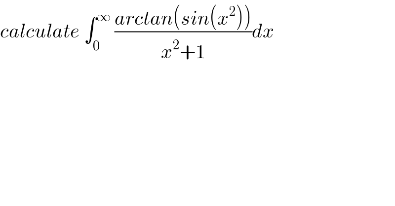 calculate ∫_0 ^∞  ((arctan(sin(x^2 )))/(x^2 +1))dx  