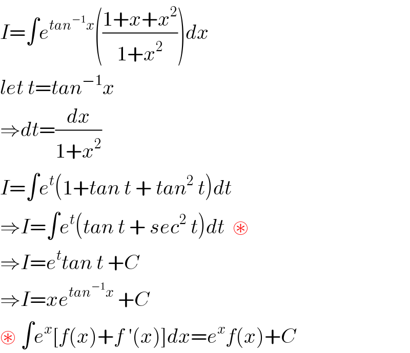 I=∫e^(tan^(−1) x) (((1+x+x^2 )/(1+x^2 )))dx  let t=tan^(−1) x  ⇒dt=(dx/(1+x^2 ))  I=∫e^t (1+tan t + tan^2  t)dt  ⇒I=∫e^t (tan t + sec^2  t)dt  ⊛  ⇒I=e^t tan t +C  ⇒I=xe^(tan^(−1) x)  +C  ⊛ ∫e^x [f(x)+f ′(x)]dx=e^x f(x)+C  