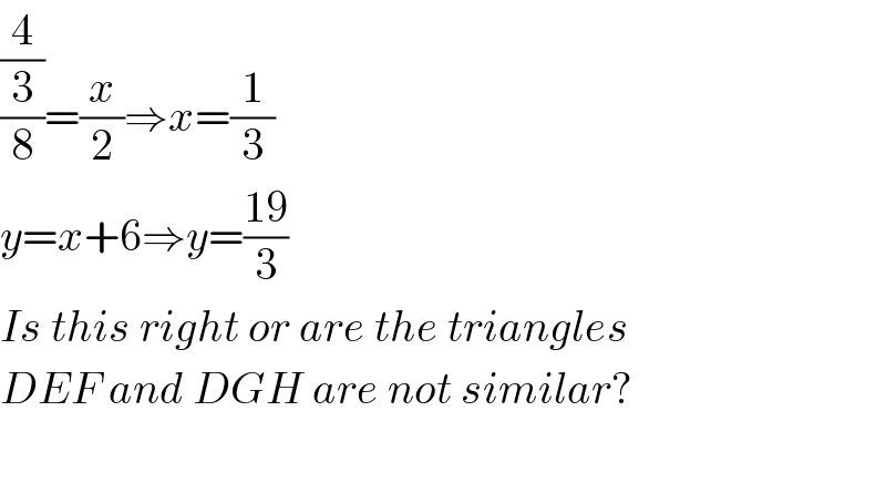 ((4/3)/8)=(x/2)⇒x=(1/3)  y=x+6⇒y=((19)/3)  Is this right or are the triangles  DEF and DGH are not similar?     