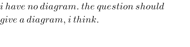 i have no diagram. the question should  give a diagram, i think.  