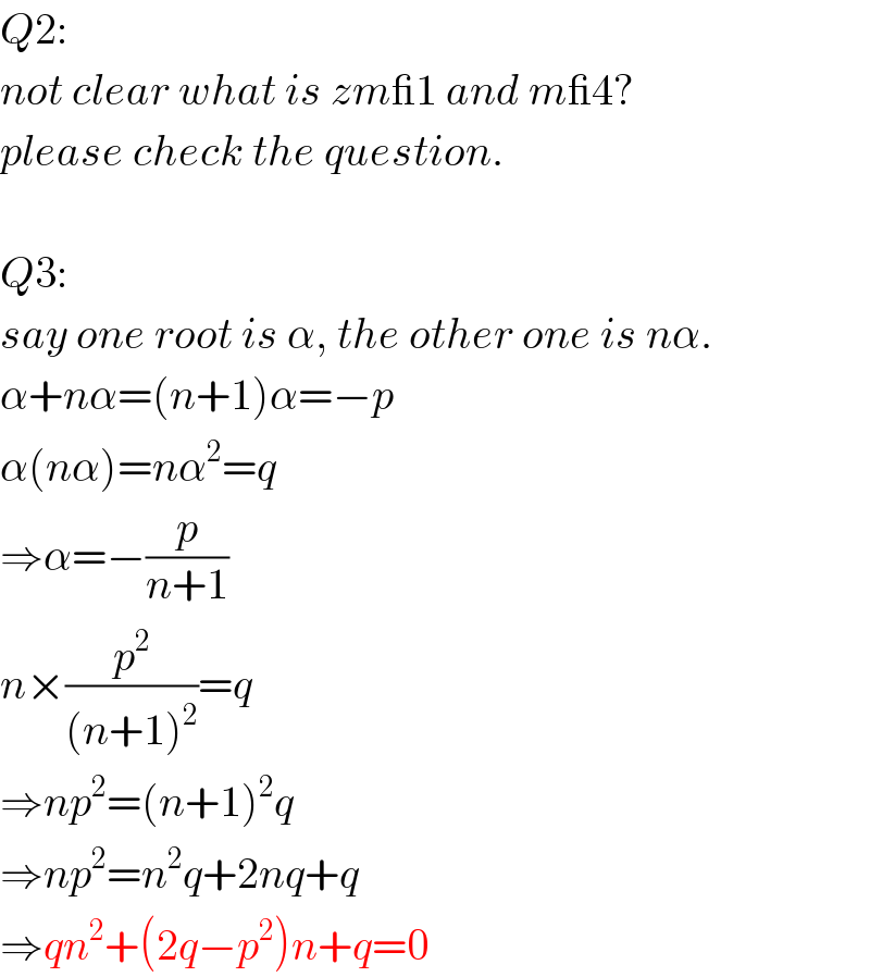 Q2:  not clear what is zm_1 and m_4?  please check the question.    Q3:  say one root is α, the other one is nα.  α+nα=(n+1)α=−p  α(nα)=nα^2 =q  ⇒α=−(p/(n+1))  n×(p^2 /((n+1)^2 ))=q  ⇒np^2 =(n+1)^2 q  ⇒np^2 =n^2 q+2nq+q  ⇒qn^2 +(2q−p^2 )n+q=0  