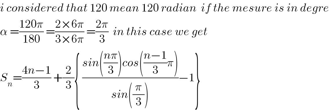 i considered that 120 mean 120 radian  if the mesure is in degre  α =((120π)/(180)) =((2×6π)/(3×6π)) =((2π)/3)  in this case we get  S_n =((4n−1)/3) +(2/3){ ((sin(((nπ)/3))cos(((n−1)/3)π))/(sin((π/3))))−1}  
