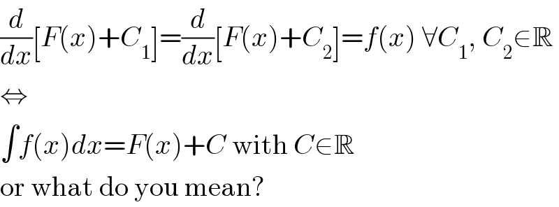 (d/dx)[F(x)+C_1 ]=(d/dx)[F(x)+C_2 ]=f(x) ∀C_1 , C_2 ∈R  ⇔  ∫f(x)dx=F(x)+C with C∈R  or what do you mean?  