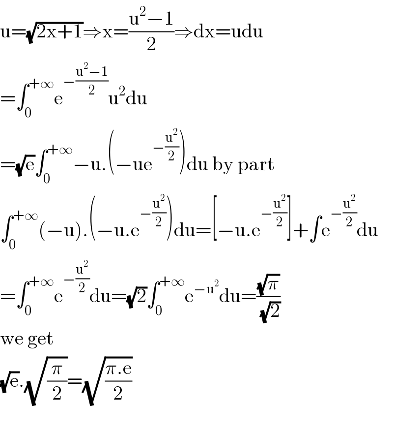u=(√(2x+1))⇒x=((u^2 −1)/2)⇒dx=udu  =∫_0 ^(+∞) e^(−((u^2 −1)/2)) u^2 du  =(√e)∫_0 ^(+∞) −u.(−ue^(−(u^2 /2)) )du by part  ∫_0 ^(+∞) (−u).(−u.e^(−(u^2 /2)) )du=[−u.e^(−(u^2 /2)) ]+∫e^(−(u^2 /2)) du  =∫_0 ^(+∞) e^(−(u^2 /2)) du=(√2)∫_0 ^(+∞) e^(−u^2 ) du=((√π)/(√2))  we get   (√e).(√(π/2))=(√((π.e)/2))    