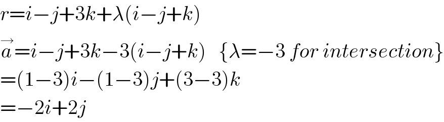r=i−j+3k+λ(i−j+k)  a^→ =i−j+3k−3(i−j+k)   {λ=−3 for intersection}  =(1−3)i−(1−3)j+(3−3)k  =−2i+2j  