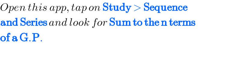 Open this app, tap on Study > Sequence  and Series and look for Sum to the n terms  of a G.P.  