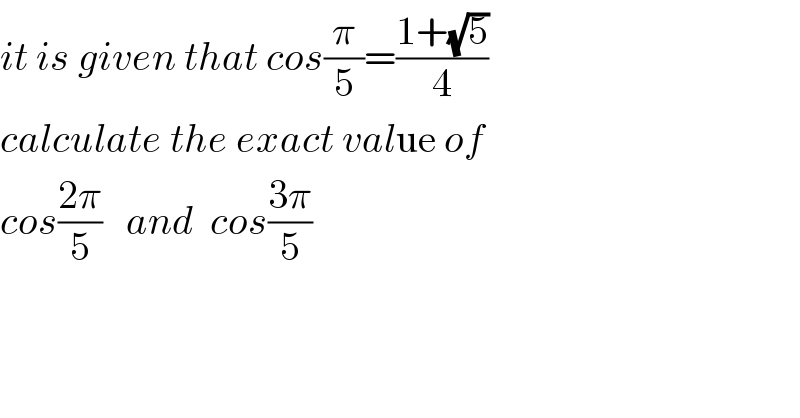 it is given that cos(π/5)=((1+(√5))/4)  calculate the exact value of   cos((2π)/5)   and  cos((3π)/5)  