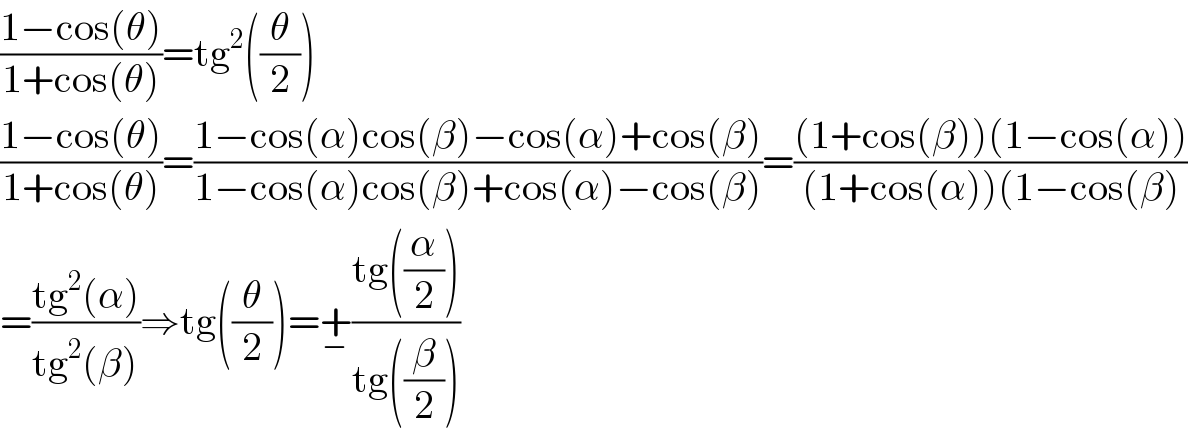 ((1−cos(θ))/(1+cos(θ)))=tg^2 ((θ/2))  ((1−cos(θ))/(1+cos(θ)))=((1−cos(α)cos(β)−cos(α)+cos(β))/(1−cos(α)cos(β)+cos(α)−cos(β)))=(((1+cos(β))(1−cos(α)))/((1+cos(α))(1−cos(β)))  =((tg^2 (α))/(tg^2 (β)))⇒tg((θ/2))=+_− ((tg((α/2)))/(tg((β/2))))  