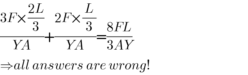 ((3F×((2L)/3))/(YA))+((2F×(L/3))/(YA))=((8FL)/(3AY))  ⇒all answers are wrong!  