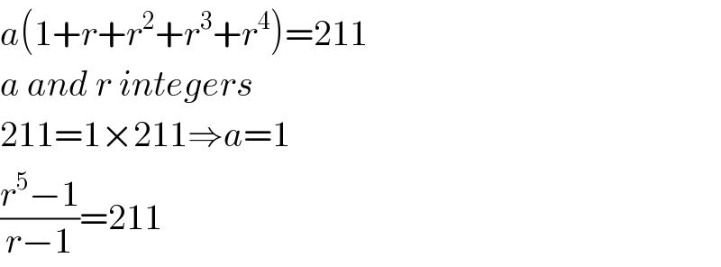 a(1+r+r^2 +r^3 +r^4 )=211  a and r integers  211=1×211⇒a=1  ((r^5 −1)/(r−1))=211  