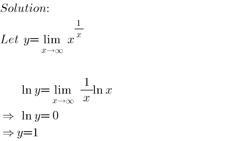 Solution:  Let  y= lim_(x→∞)   x^(1/x)              ln y= lim_(x→∞)    (1/x)ln x   ⇒   ln y= 0   ⇒ y=1         