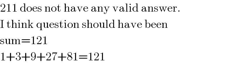 211 does not have any valid answer.  I think question should have been  sum=121  1+3+9+27+81=121  