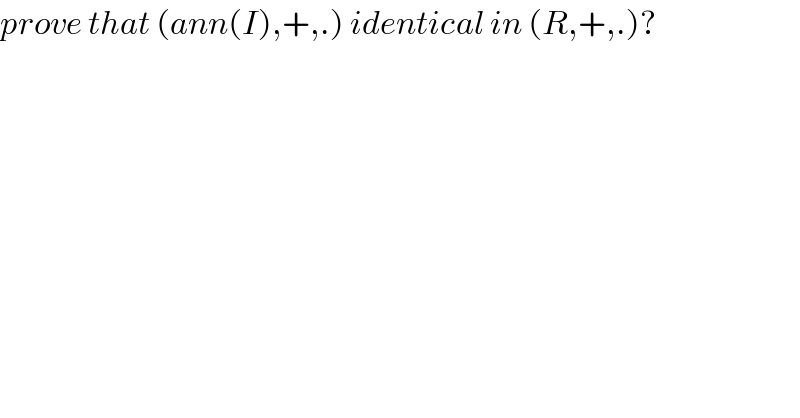 prove that (ann(I),+,.) identical in (R,+,.)?  