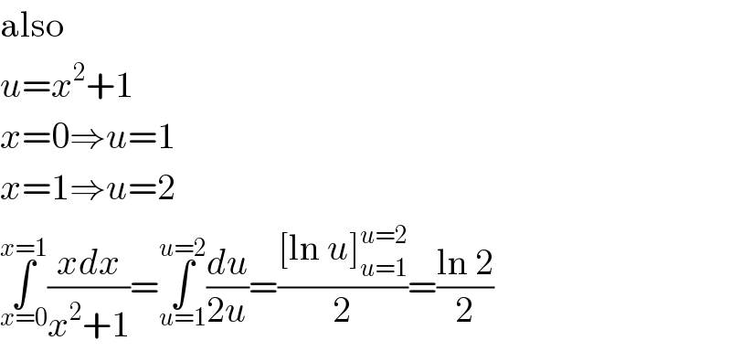 also  u=x^2 +1  x=0⇒u=1  x=1⇒u=2  ∫_(x=0) ^(x=1) ((xdx)/(x^2 +1))=∫_(u=1) ^(u=2) (du/(2u))=(([ln u]_(u=1) ^(u=2) )/2)=((ln 2)/2)  