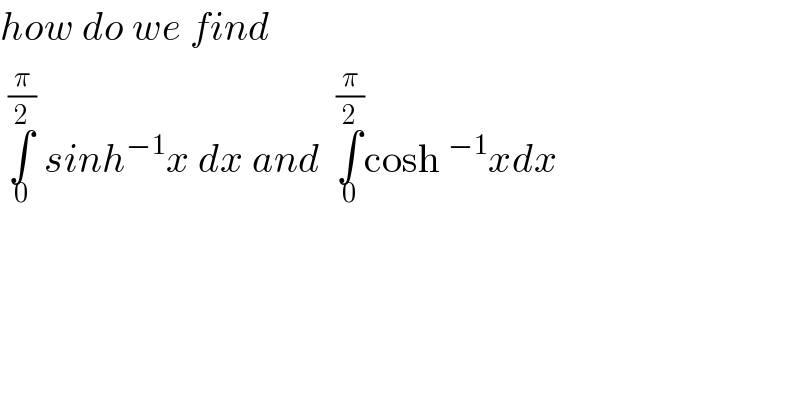 how do we find   ∫_0 ^(π/2)  sinh^(−1) x dx and  ∫_0 ^(π/2) cosh^(−1) xdx  