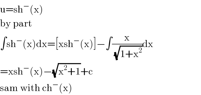 u=sh^− (x)  by part  ∫sh^− (x)dx=[xsh^− (x)]−∫(x/(√(1+x^2 )))dx  =xsh^− (x)−(√(x^2 +1))+c  sam with ch^− (x)  