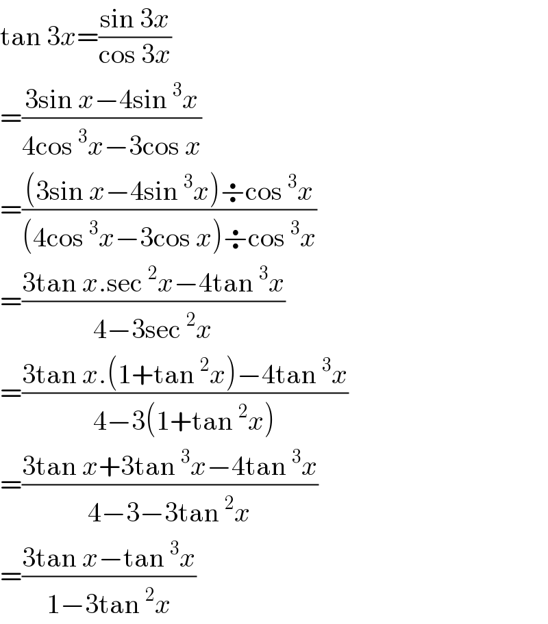 tan 3x=((sin 3x)/(cos 3x))  =((3sin x−4sin^3 x)/(4cos^3 x−3cos x))  =(((3sin x−4sin^3 x)÷cos^3 x)/((4cos^3 x−3cos x)÷cos^3 x))  =((3tan x.sec^2 x−4tan^3 x)/(4−3sec^2 x))  =((3tan x.(1+tan^2 x)−4tan^3 x)/(4−3(1+tan^2 x)))  =((3tan x+3tan^3 x−4tan^3 x)/(4−3−3tan^2 x))  =((3tan x−tan^3 x)/(1−3tan^2 x))  