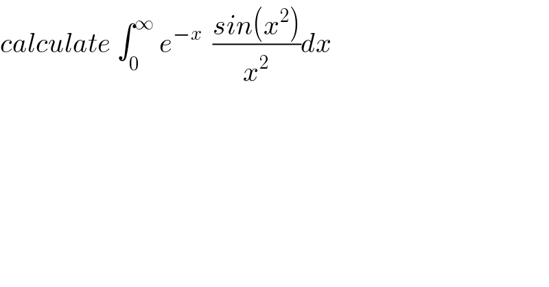 calculate ∫_0 ^∞  e^(−x)   ((sin(x^2 ))/x^2 )dx  
