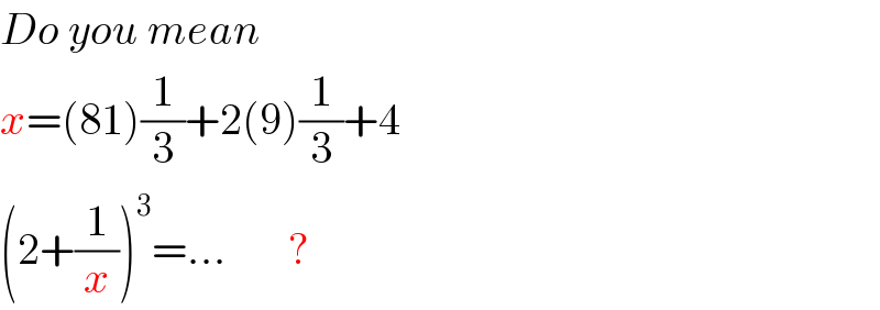 Do you mean  x=(81)(1/3)+2(9)(1/3)+4  (2+(1/x))^3 =...       ?  