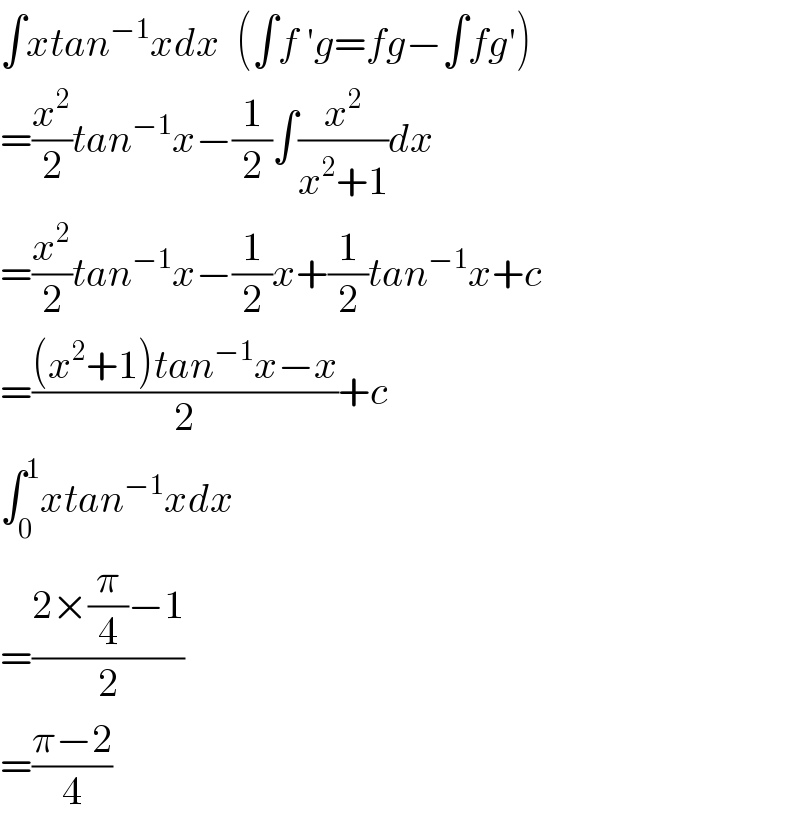 ∫xtan^(−1) xdx  (∫f ′g=fg−∫fg′)  =(x^2 /2)tan^(−1) x−(1/2)∫(x^2 /(x^2 +1))dx  =(x^2 /2)tan^(−1) x−(1/2)x+(1/2)tan^(−1) x+c  =(((x^2 +1)tan^(−1) x−x)/2)+c  ∫_0 ^1 xtan^(−1) xdx  =((2×(π/4)−1)/2)  =((π−2)/4)  