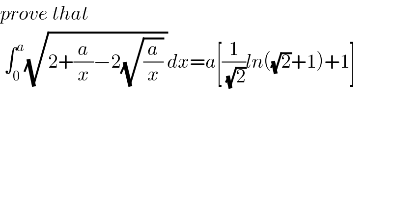 prove that   ∫_0 ^a (√(2+(a/x)−2(√(a/x)) ))dx=a[(1/(√2))ln((√2)+1)+1]  