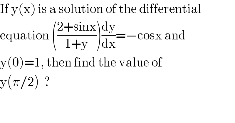 If y(x) is a solution of the differential  equation (((2+sinx)/(1+y)))(dy/dx)=−cosx and  y(0)=1, then find the value of  y(π/2)  ?  