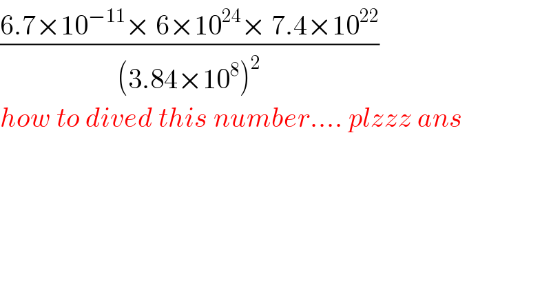 ((6.7×10^(−11) × 6×10^(24) × 7.4×10^(22) )/((3.84×10^8 )^2 ))  how to dived this number.... plzzz ans     