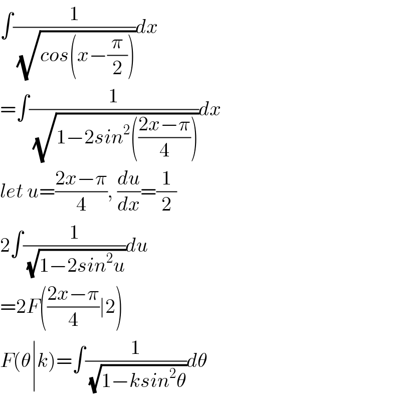 ∫(1/(√(cos(x−(π/2)))))dx  =∫(1/(√(1−2sin^2 (((2x−π)/4)))))dx  let u=((2x−π)/4), (du/dx)=(1/2)  2∫(1/(√(1−2sin^2 u)))du  =2F(((2x−π)/4)∣2)  F(θ∣k)=∫(1/(√(1−ksin^2 θ)))dθ  