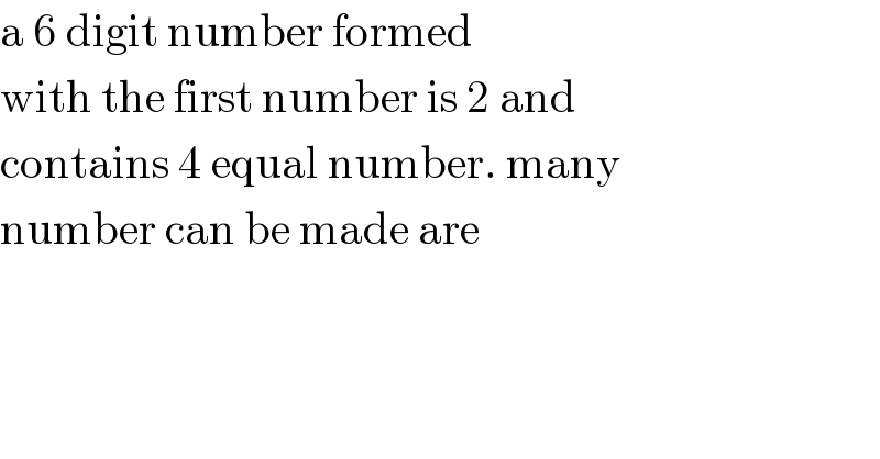 a 6 digit number formed   with the first number is 2 and   contains 4 equal number. many  number can be made are   