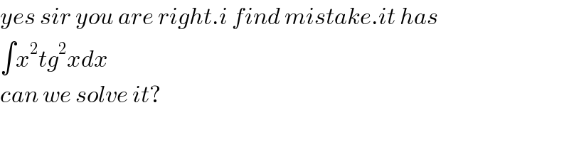 yes sir you are right.i find mistake.it has  ∫x^2 tg^2 xdx  can we solve it?  