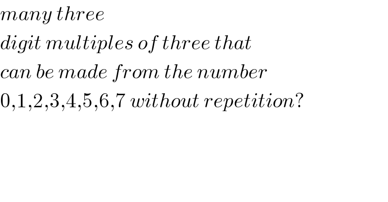 many three   digit multiples of three that  can be made from the number  0,1,2,3,4,5,6,7 without repetition?  