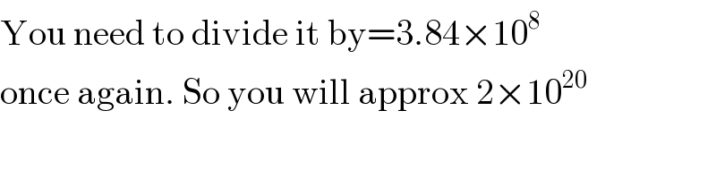 You need to divide it by=3.84×10^8   once again. So you will approx 2×10^(20)   