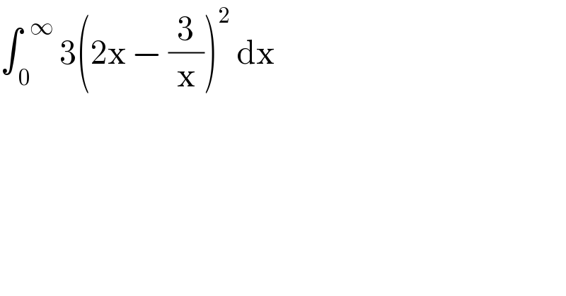 ∫_( 0) ^(  ∞)  3(2x − (3/x))^2  dx  