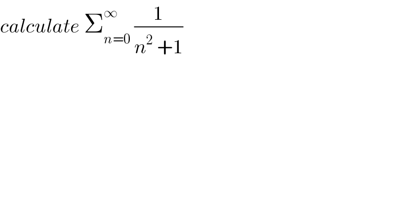calculate Σ_(n=0) ^∞  (1/(n^2  +1))  