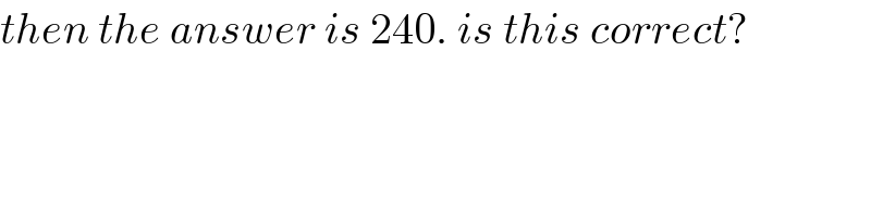 then the answer is 240. is this correct?  