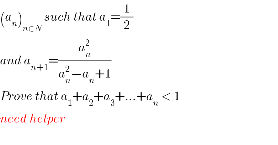 (a_n )_(n∈N)  such that a_1 =(1/2)   and a_(n+1) =(a_n ^2 /(a_n ^2 −a_n +1))  Prove that a_1 +a_2 +a_3 +...+a_n  < 1  need helper    
