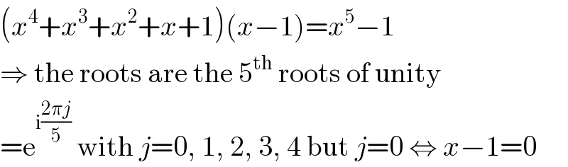 (x^4 +x^3 +x^2 +x+1)(x−1)=x^5 −1  ⇒ the roots are the 5^(th)  roots of unity  =e^(i((2πj)/5))  with j=0, 1, 2, 3, 4 but j=0 ⇔ x−1=0  