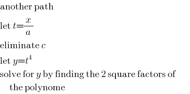 another path  let t=(x/a)  eliminate c  let y=t^4   solve for y by finding the 2 square factors of       the polynome  