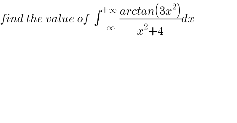 find the value of  ∫_(−∞) ^(+∞)  ((arctan(3x^2 ))/(x^2 +4))dx  