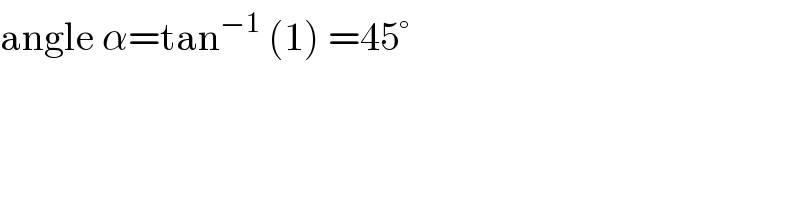 angle α=tan^(−1)  (1) =45°  