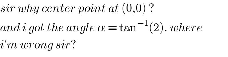 sir why center point at (0,0) ?  and i got the angle α = tan^(−1) (2). where  i′m wrong sir?  