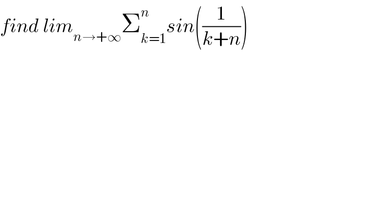 find lim_(n→+∞) Σ_(k=1) ^n sin((1/(k+n)))  