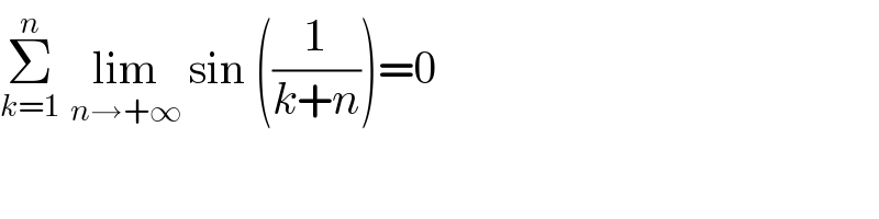Σ_(k=1) ^n  lim_(n→+∞)  sin ((1/(k+n)))=0  