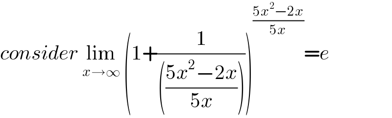 consider lim_(x→∞)  (1+(1/((((5x^2 −2x)/(5x))))))^((5x^2 −2x)/(5x)) =e  