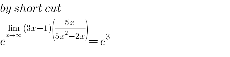 by short cut   e^(lim_(x→∞)  (3x−1)(((5x)/(5x^2 −2x)))) = e^3   